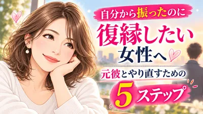 自分から振ったのに復縁したい女性へ｜元彼とやり直すための5ステップ