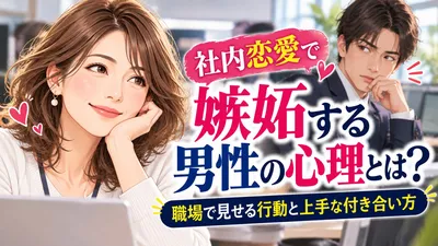 社内恋愛で嫉妬する男性の心理とは？職場で見せる行動と上手な付き合い方