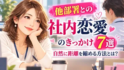 他部署との社内恋愛のきっかけ7選｜自然に距離を縮める方法とは？