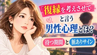 復縁を考えさせてと言う男性心理とは？待つ期間と脈ありサイン