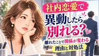 社内恋愛で異動したら別れる？離れたことで関係が変わる理由と対処法