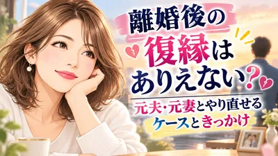 離婚後の復縁はありえない？元夫・元妻とやり直せるケースときっかけ