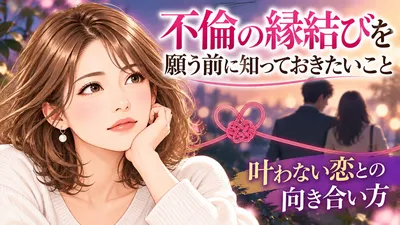不倫の縁結びを願う前に知っておきたいこと｜叶わない恋との向き合い方